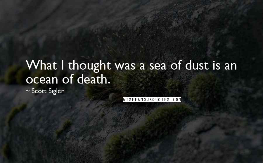 Scott Sigler Quotes: What I thought was a sea of dust is an ocean of death.