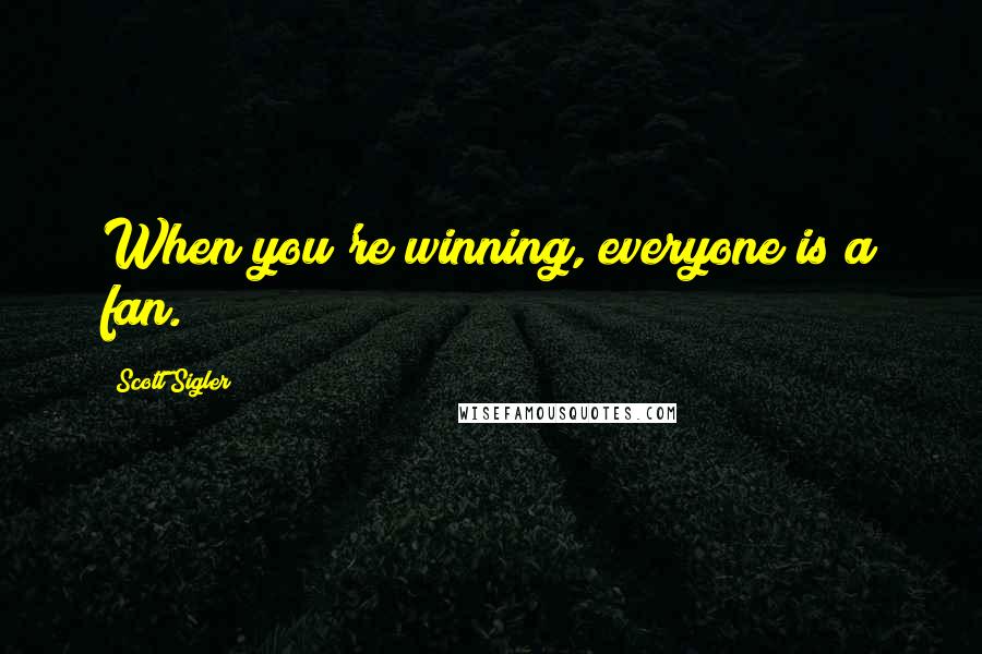 Scott Sigler Quotes: When you're winning, everyone is a fan.