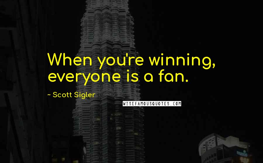 Scott Sigler Quotes: When you're winning, everyone is a fan.