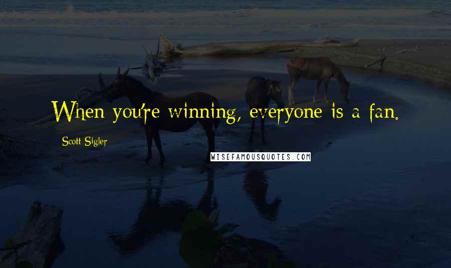 Scott Sigler Quotes: When you're winning, everyone is a fan.