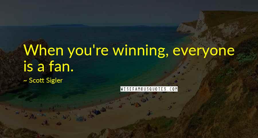 Scott Sigler Quotes: When you're winning, everyone is a fan.