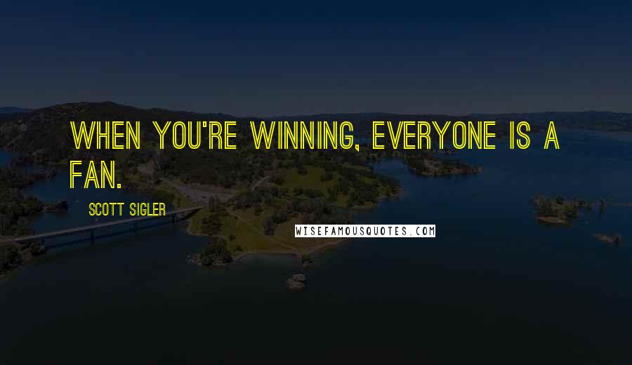 Scott Sigler Quotes: When you're winning, everyone is a fan.