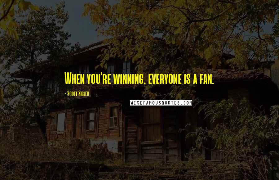 Scott Sigler Quotes: When you're winning, everyone is a fan.