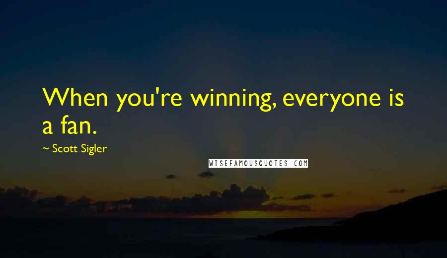 Scott Sigler Quotes: When you're winning, everyone is a fan.