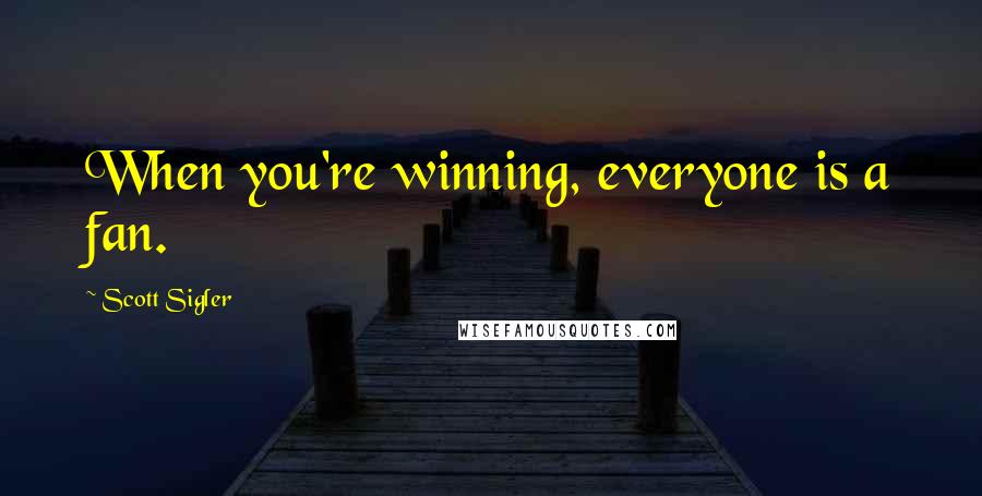 Scott Sigler Quotes: When you're winning, everyone is a fan.