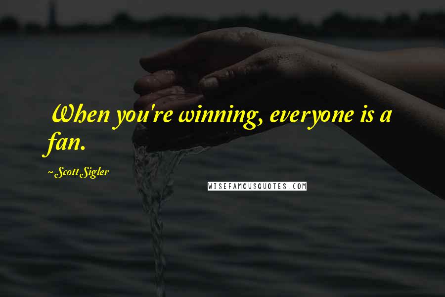 Scott Sigler Quotes: When you're winning, everyone is a fan.