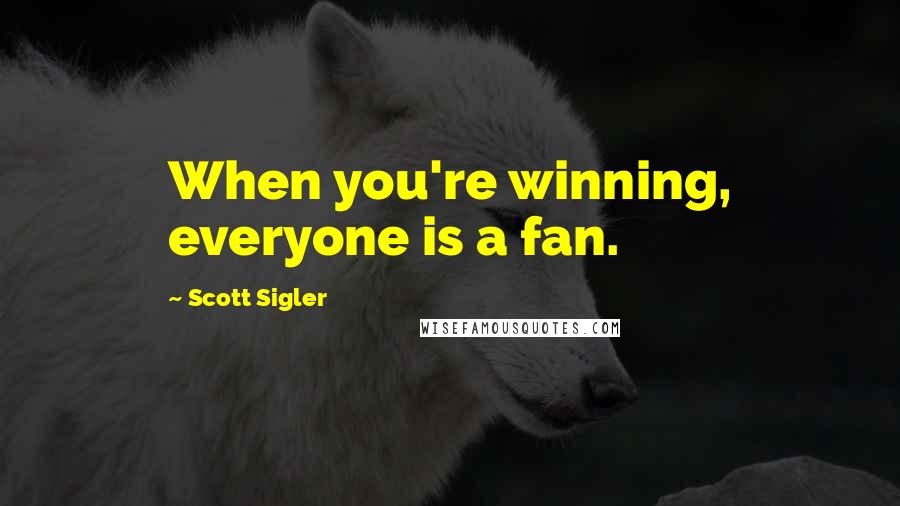 Scott Sigler Quotes: When you're winning, everyone is a fan.