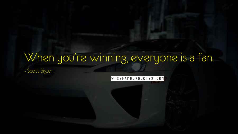 Scott Sigler Quotes: When you're winning, everyone is a fan.