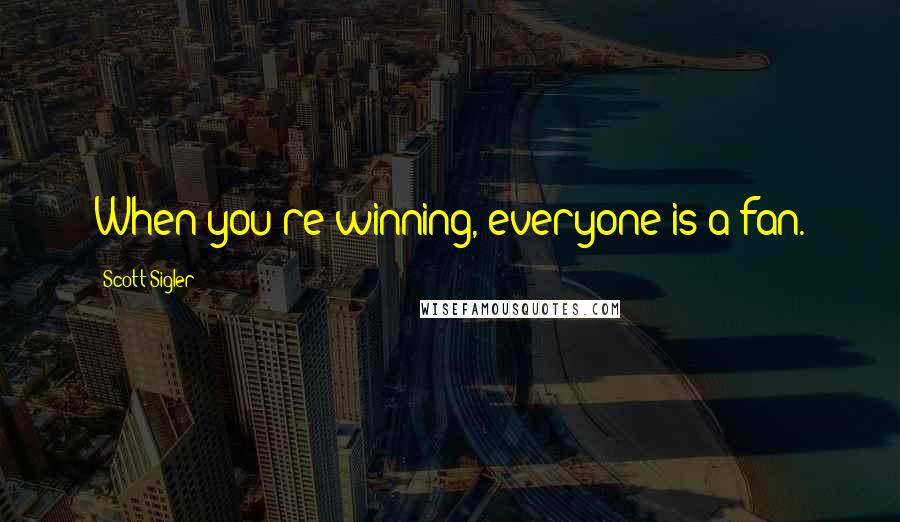 Scott Sigler Quotes: When you're winning, everyone is a fan.