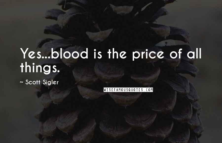 Scott Sigler Quotes: Yes...blood is the price of all things.