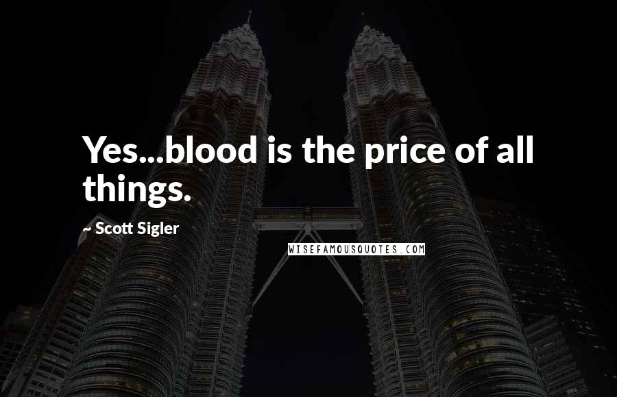 Scott Sigler Quotes: Yes...blood is the price of all things.