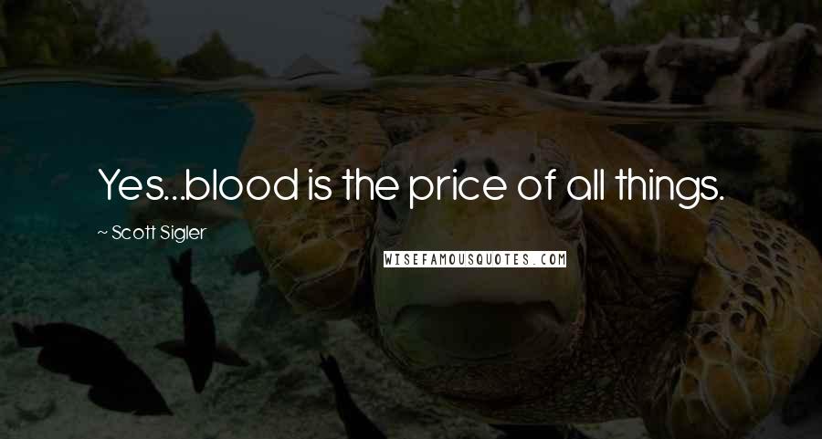 Scott Sigler Quotes: Yes...blood is the price of all things.