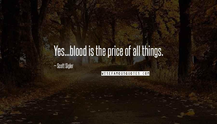 Scott Sigler Quotes: Yes...blood is the price of all things.