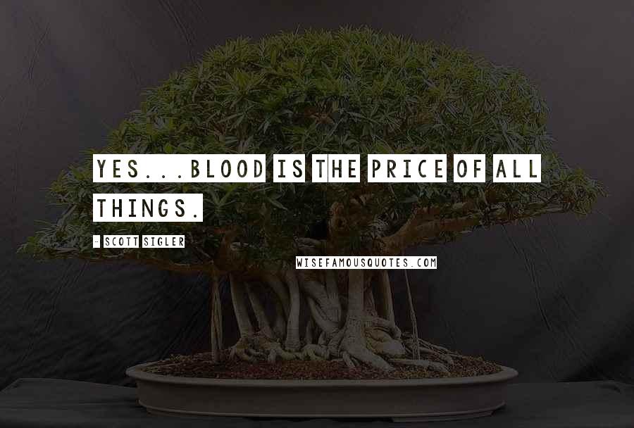 Scott Sigler Quotes: Yes...blood is the price of all things.