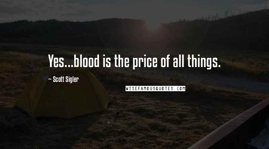 Scott Sigler Quotes: Yes...blood is the price of all things.