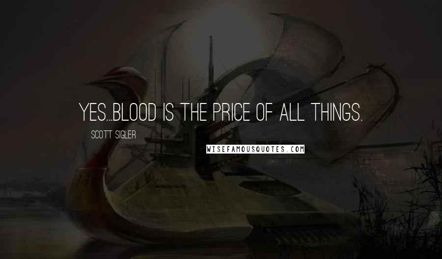 Scott Sigler Quotes: Yes...blood is the price of all things.