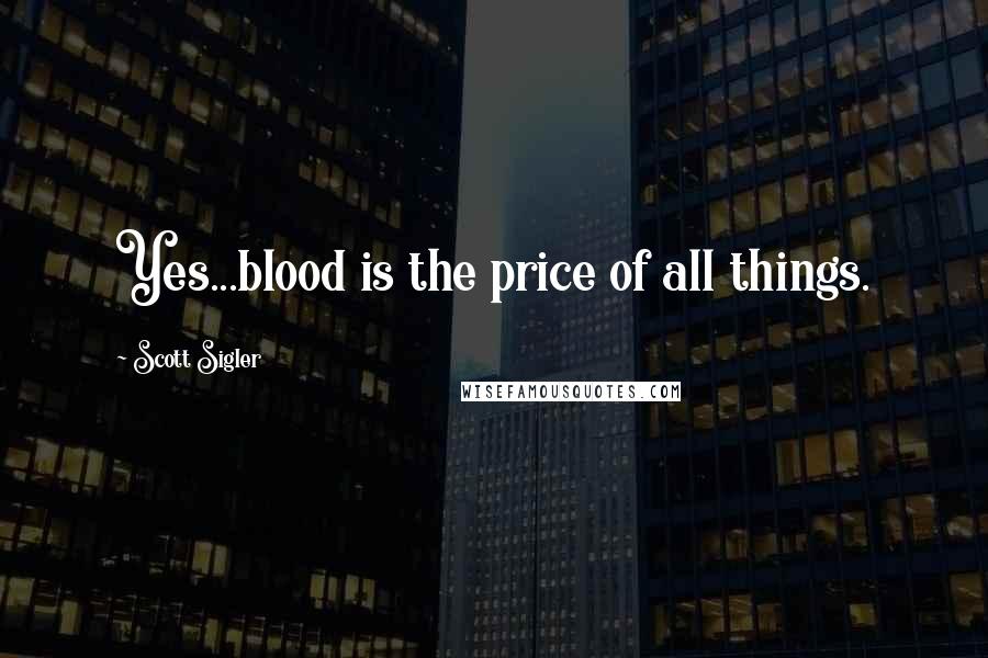 Scott Sigler Quotes: Yes...blood is the price of all things.