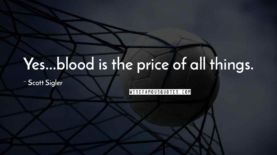 Scott Sigler Quotes: Yes...blood is the price of all things.