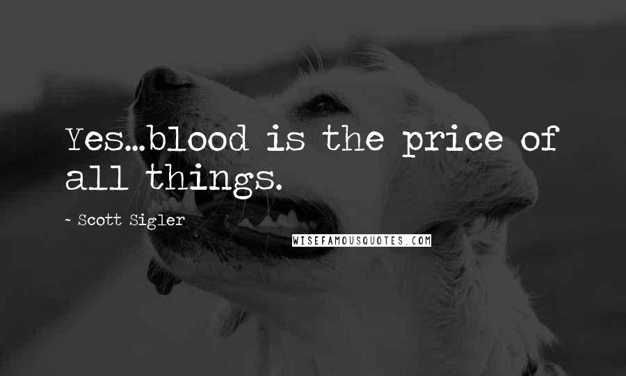 Scott Sigler Quotes: Yes...blood is the price of all things.