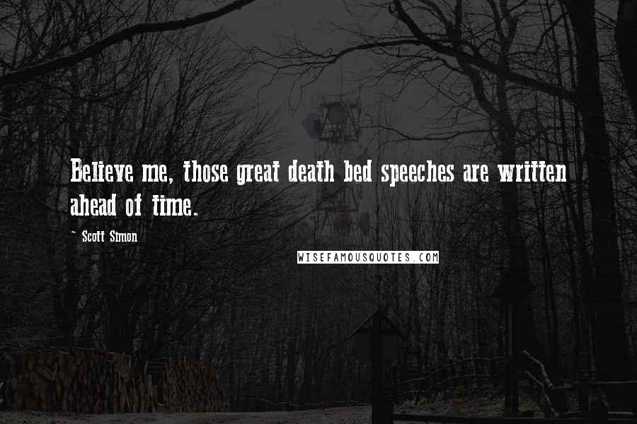 Scott Simon Quotes: Believe me, those great death bed speeches are written ahead of time.