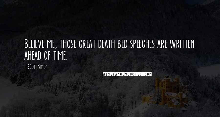Scott Simon Quotes: Believe me, those great death bed speeches are written ahead of time.