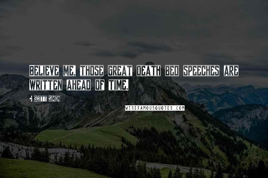 Scott Simon Quotes: Believe me, those great death bed speeches are written ahead of time.