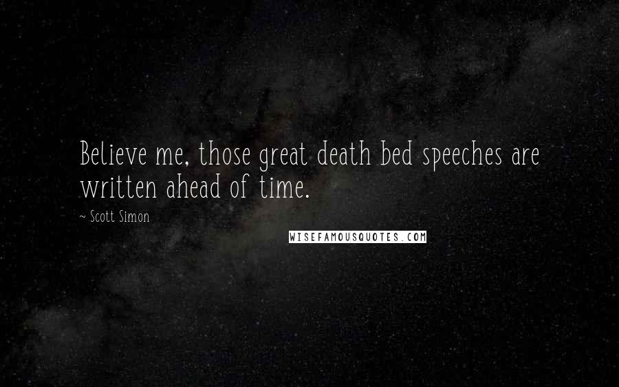 Scott Simon Quotes: Believe me, those great death bed speeches are written ahead of time.