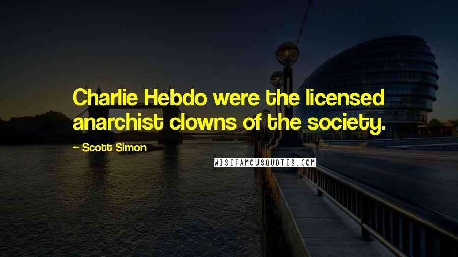 Scott Simon Quotes: Charlie Hebdo were the licensed anarchist clowns of the society.