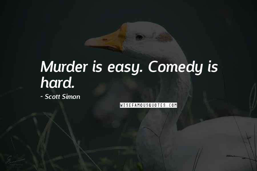 Scott Simon Quotes: Murder is easy. Comedy is hard.