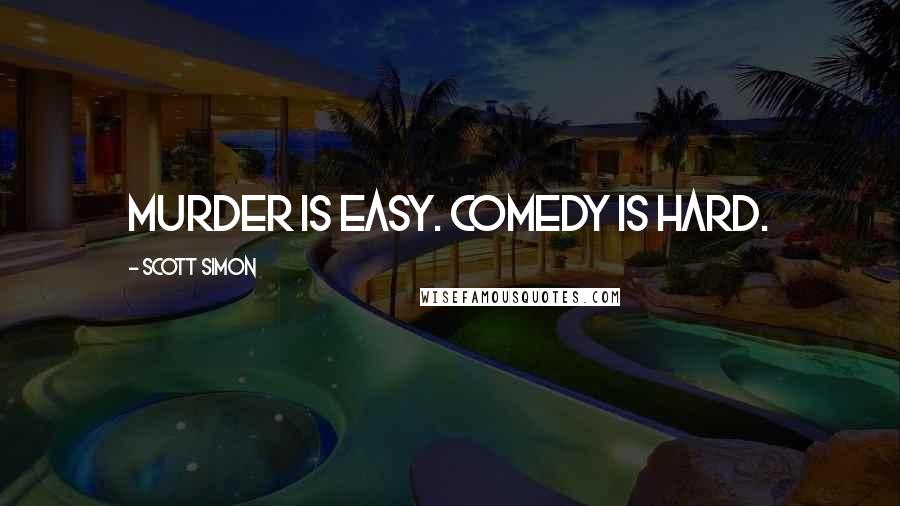 Scott Simon Quotes: Murder is easy. Comedy is hard.