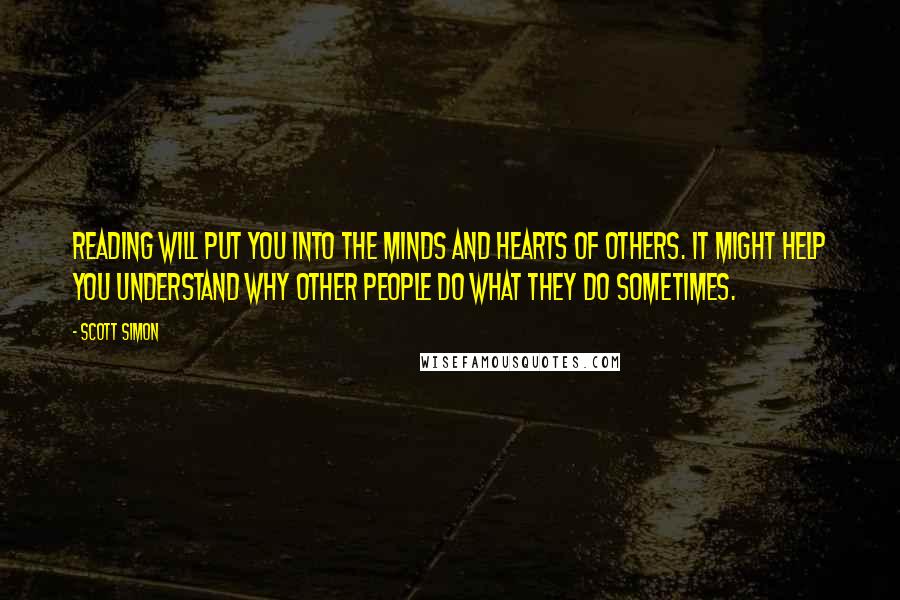 Scott Simon Quotes: Reading will put you into the minds and hearts of others. It might help you understand why other people do what they do sometimes.