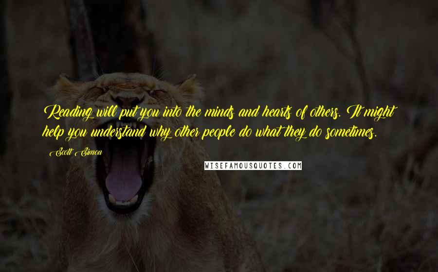 Scott Simon Quotes: Reading will put you into the minds and hearts of others. It might help you understand why other people do what they do sometimes.