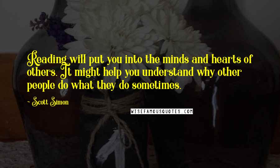 Scott Simon Quotes: Reading will put you into the minds and hearts of others. It might help you understand why other people do what they do sometimes.