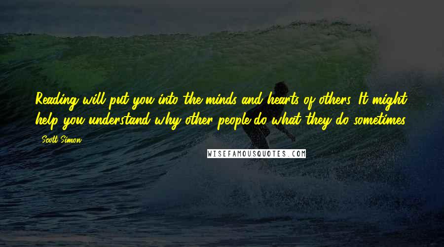 Scott Simon Quotes: Reading will put you into the minds and hearts of others. It might help you understand why other people do what they do sometimes.