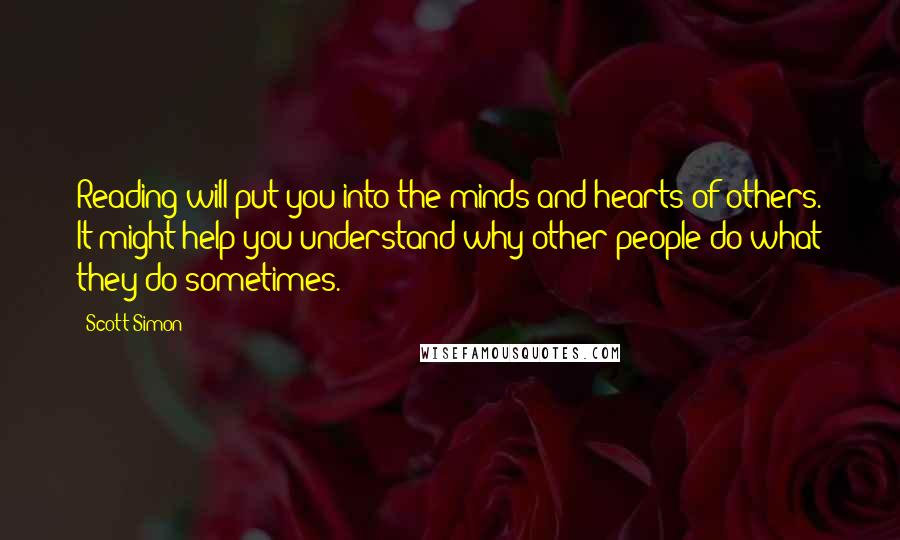 Scott Simon Quotes: Reading will put you into the minds and hearts of others. It might help you understand why other people do what they do sometimes.