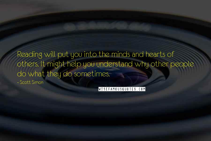 Scott Simon Quotes: Reading will put you into the minds and hearts of others. It might help you understand why other people do what they do sometimes.