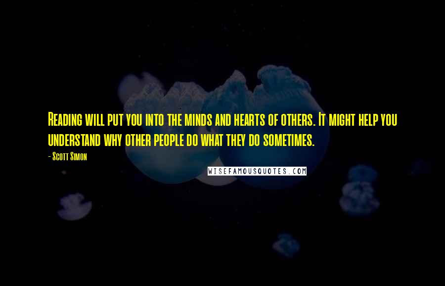 Scott Simon Quotes: Reading will put you into the minds and hearts of others. It might help you understand why other people do what they do sometimes.