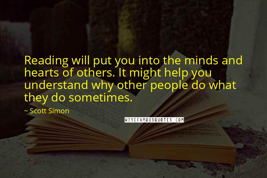 Scott Simon Quotes: Reading will put you into the minds and hearts of others. It might help you understand why other people do what they do sometimes.