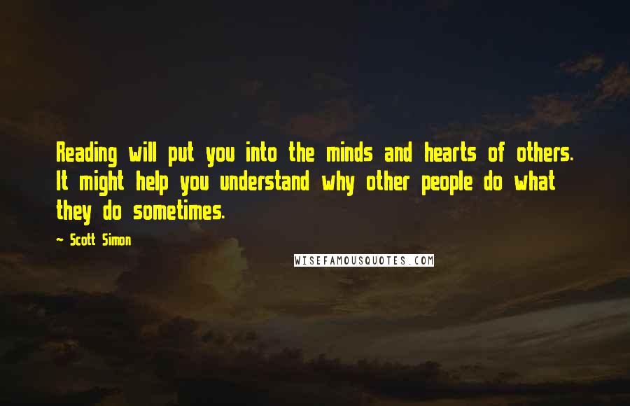 Scott Simon Quotes: Reading will put you into the minds and hearts of others. It might help you understand why other people do what they do sometimes.