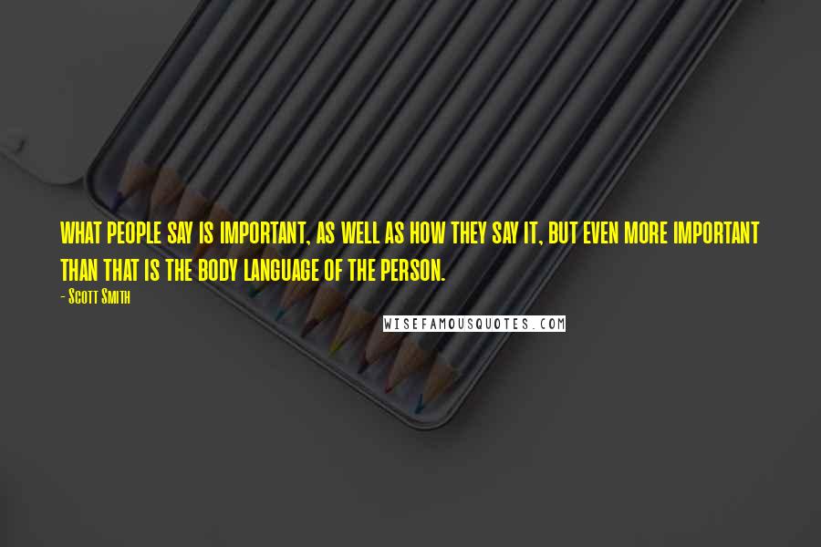 Scott Smith Quotes: what people say is important, as well as how they say it, but even more important than that is the body language of the person.