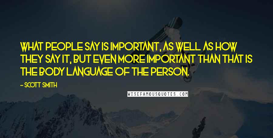 Scott Smith Quotes: what people say is important, as well as how they say it, but even more important than that is the body language of the person.