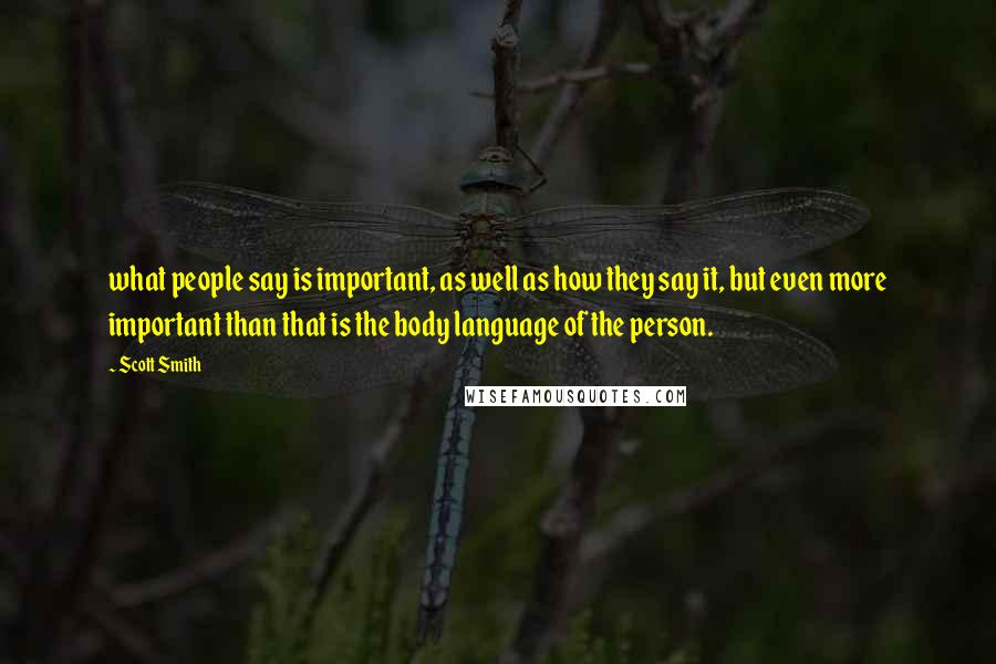Scott Smith Quotes: what people say is important, as well as how they say it, but even more important than that is the body language of the person.