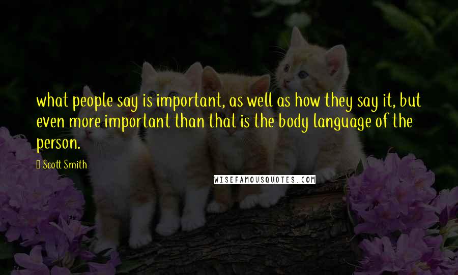 Scott Smith Quotes: what people say is important, as well as how they say it, but even more important than that is the body language of the person.