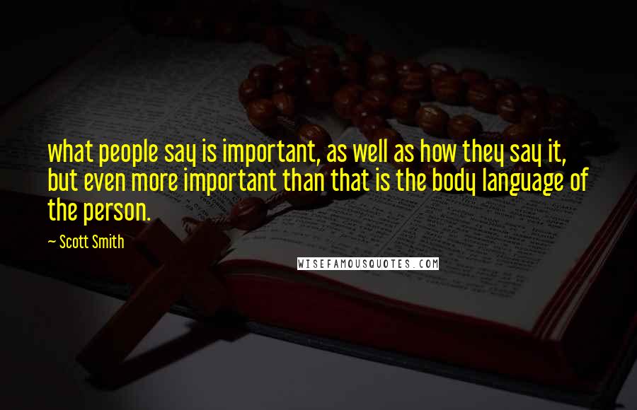 Scott Smith Quotes: what people say is important, as well as how they say it, but even more important than that is the body language of the person.