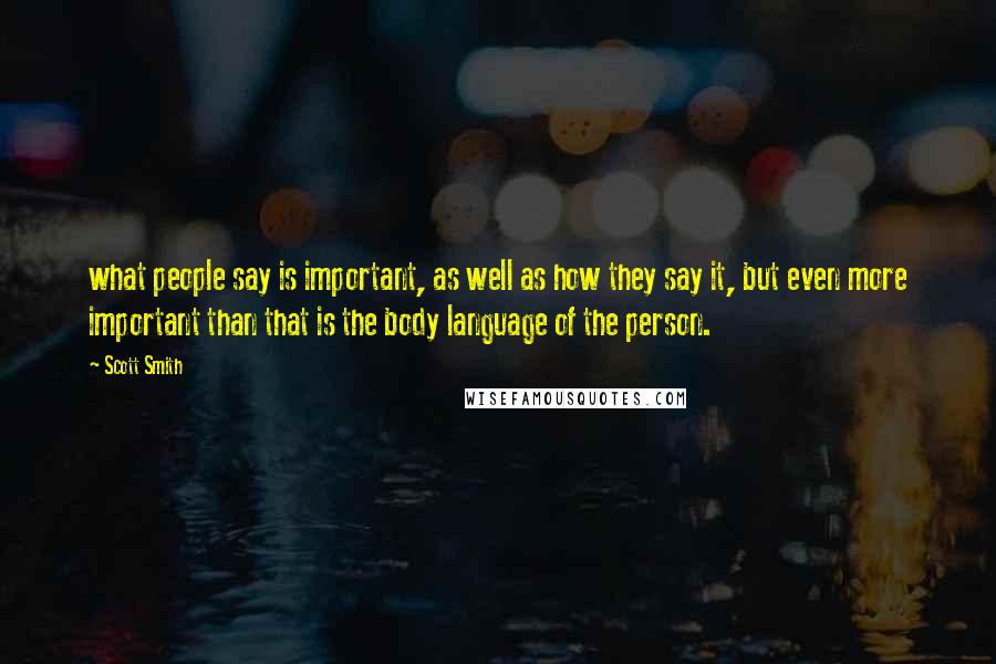 Scott Smith Quotes: what people say is important, as well as how they say it, but even more important than that is the body language of the person.