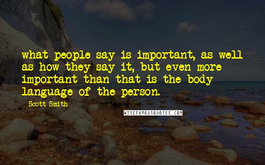 Scott Smith Quotes: what people say is important, as well as how they say it, but even more important than that is the body language of the person.