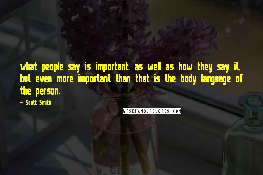 Scott Smith Quotes: what people say is important, as well as how they say it, but even more important than that is the body language of the person.