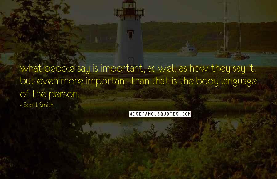 Scott Smith Quotes: what people say is important, as well as how they say it, but even more important than that is the body language of the person.