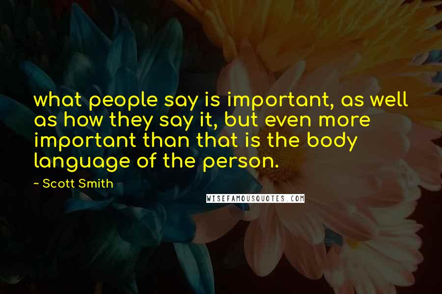 Scott Smith Quotes: what people say is important, as well as how they say it, but even more important than that is the body language of the person.