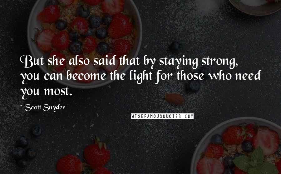 Scott Snyder Quotes: But she also said that by staying strong, you can become the light for those who need you most.